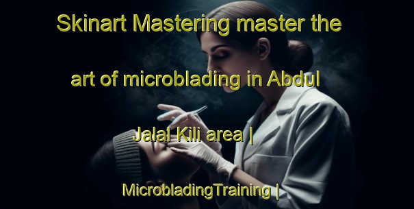Skinart Mastering master the art of microblading in Abdul Jalal Kili area | MicrobladingTraining | MicrobladingClasses | SkinartTraining-Pakistan